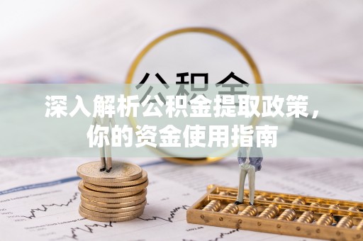 阜平深入解析公积金提取政策，你的资金使用指南