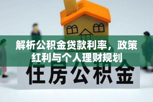 阜平解析公积金贷款利率，政策红利与个人理财规划