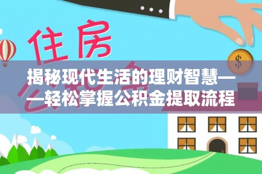 阜平揭秘现代生活的理财智慧——轻松掌握公积金提取流程的实用指南