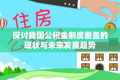 阜平探讨我国公积金制度覆盖的现状与未来发展趋势
