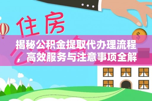 阜平揭秘公积金提取代办理流程，高效服务与注意事项全解析