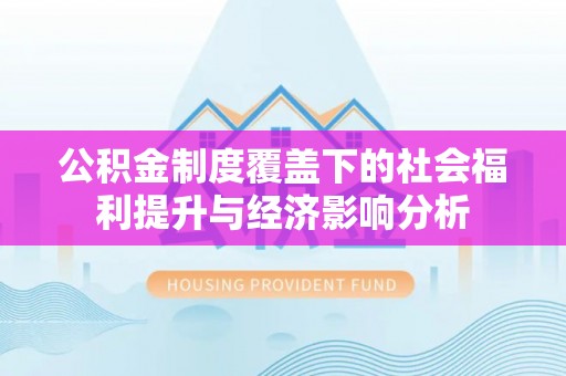 阜平公积金制度覆盖下的社会福利提升与经济影响分析