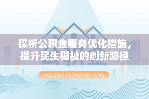 阜平探析公积金服务优化措施，提升民生福祉的创新路径