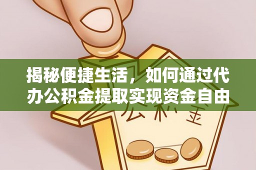 阜平揭秘便捷生活，如何通过代办公积金提取实现资金自由