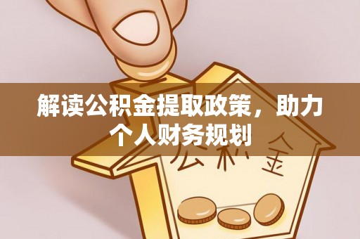 阜平解读公积金提取政策，助力个人财务规划
