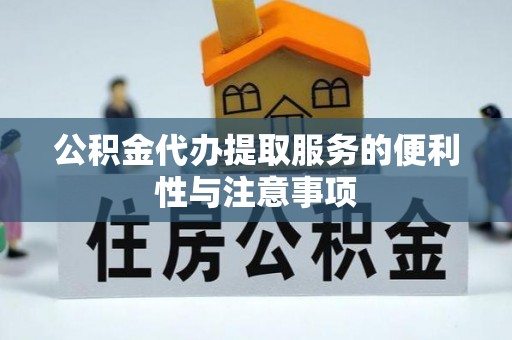 阜平公积金代办提取服务的便利性与注意事项