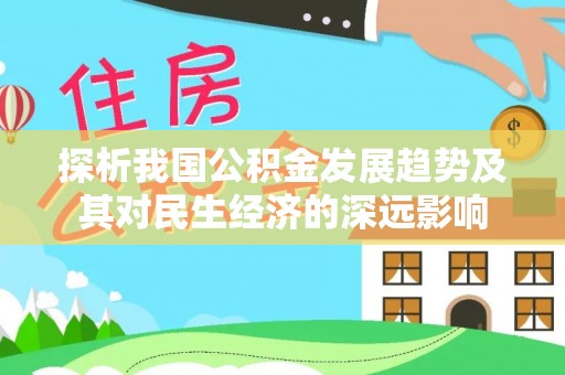 阜平探析我国公积金发展趋势及其对民生经济的深远影响