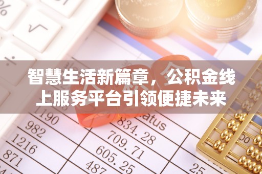 阜平智慧生活新篇章，公积金线上服务平台引领便捷未来