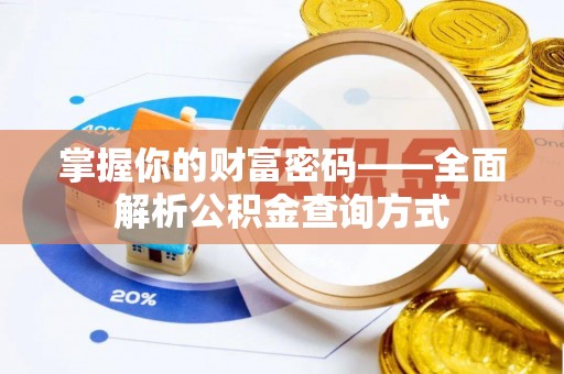 阜平掌握你的财富密码——全面解析公积金查询方式
