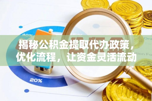 阜平揭秘公积金提取代办政策，优化流程，让资金灵活流动