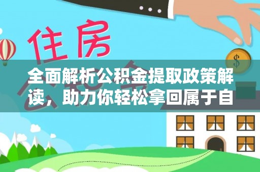 阜平全面解析公积金提取政策解读，助力你轻松拿回属于自己的钱