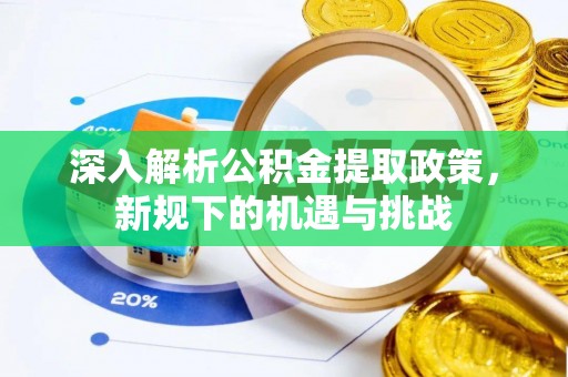 阜平深入解析公积金提取政策，新规下的机遇与挑战