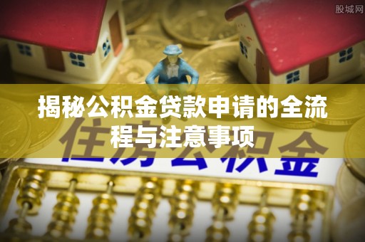 阜平揭秘公积金贷款申请的全流程与注意事项
