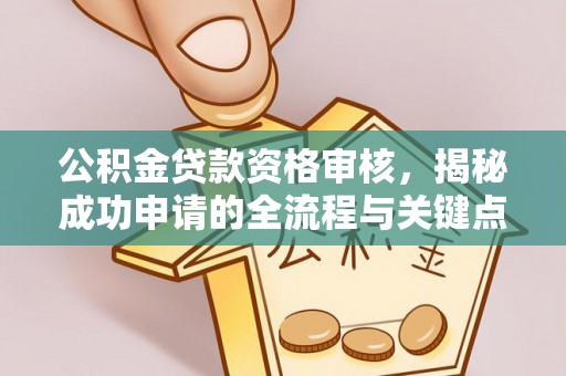 阜平公积金贷款资格审核，揭秘成功申请的全流程与关键点