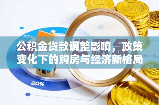阜平公积金贷款调整影响，政策变化下的购房与经济新格局