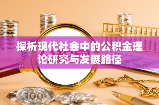 阜平探析现代社会中的公积金理论研究与发展路径