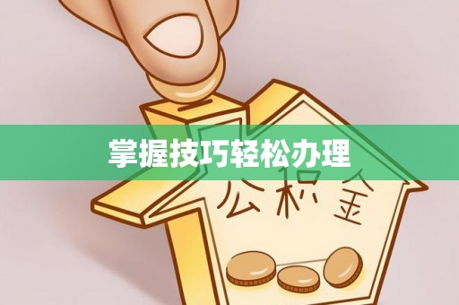 阜平掌握技巧轻松办理