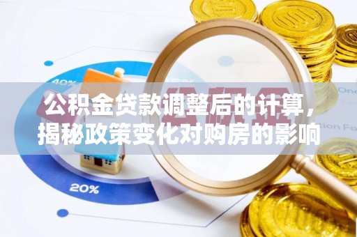 阜平公积金贷款调整后的计算，揭秘政策变化对购房的影响