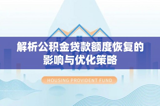 阜平解析公积金贷款额度恢复的影响与优化策略