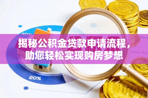 阜平揭秘公积金贷款申请流程，助您轻松实现购房梦想
