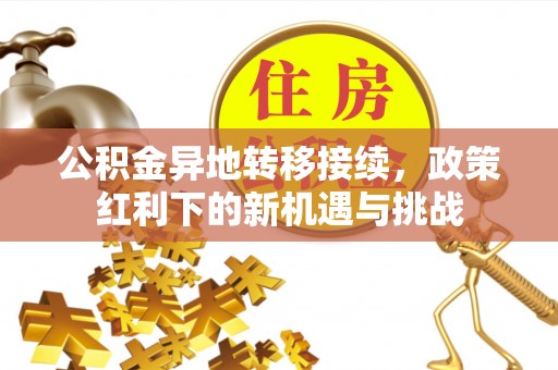 阜平公积金异地转移接续，政策红利下的新机遇与挑战