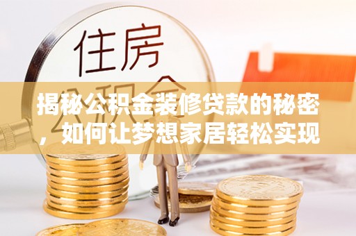 阜平揭秘公积金装修贷款的秘密，如何让梦想家居轻松实现？