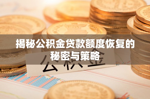 阜平揭秘公积金贷款额度恢复的秘密与策略