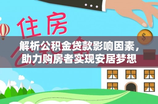 阜平解析公积金贷款影响因素，助力购房者实现安居梦想