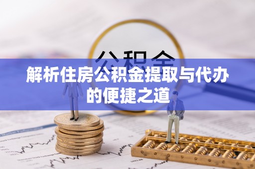 阜平解析住房公积金提取与代办的便捷之道