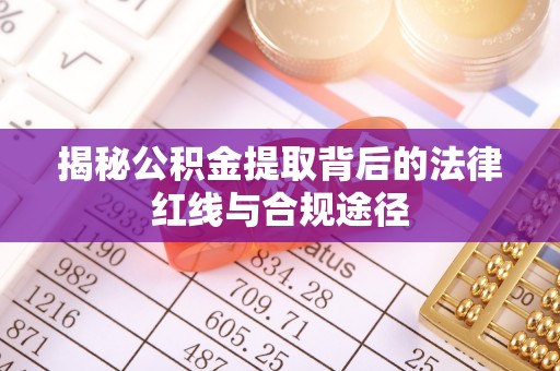 阜平揭秘公积金提取背后的法律红线与合规途径