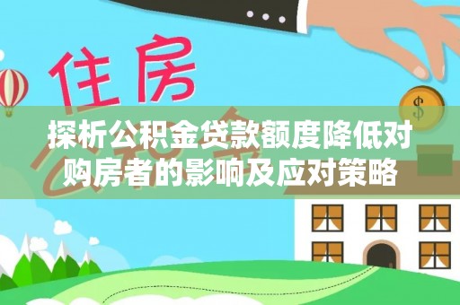 阜平探析公积金贷款额度降低对购房者的影响及应对策略