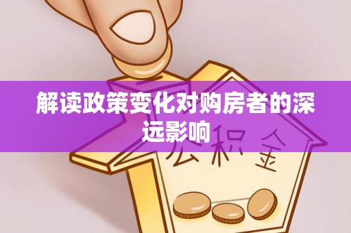 阜平解读政策变化对购房者的深远影响