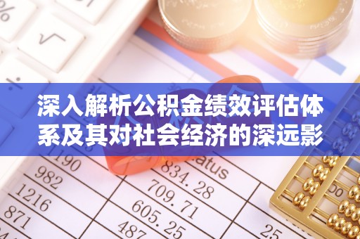 阜平深入解析公积金绩效评估体系及其对社会经济的深远影响