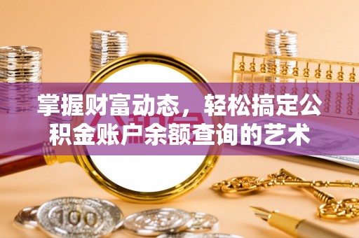 阜平掌握财富动态，轻松搞定公积金账户余额查询的艺术