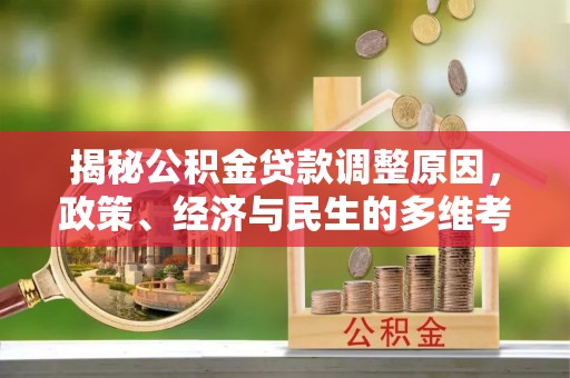 阜平揭秘公积金贷款调整原因，政策、经济与民生的多维考量