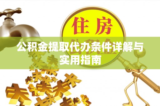 阜平公积金提取代办条件详解与实用指南