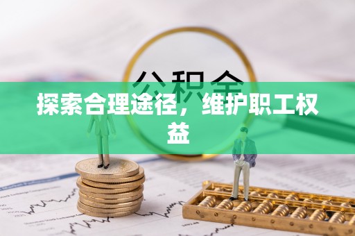 阜平探索合理途径，维护职工权益