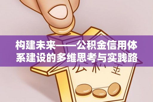 阜平构建未来——公积金信用体系建设的多维思考与实践路径