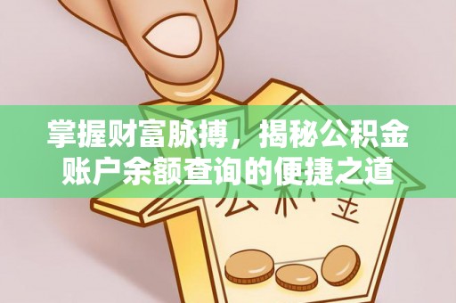 阜平掌握财富脉搏，揭秘公积金账户余额查询的便捷之道