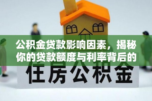 阜平公积金贷款影响因素，揭秘你的贷款额度与利率背后的秘密