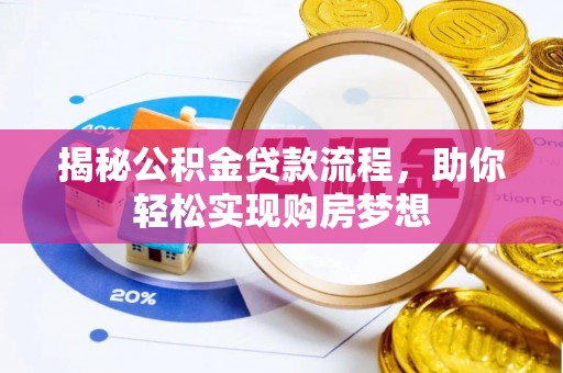 阜平揭秘公积金贷款流程，助你轻松实现购房梦想