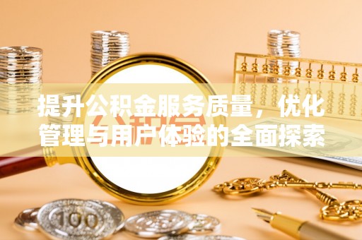 阜平提升公积金服务质量，优化管理与用户体验的全面探索