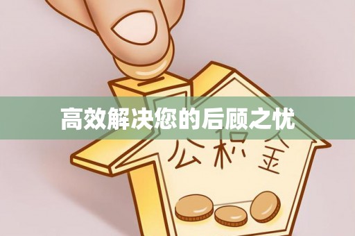阜平高效解决您的后顾之忧