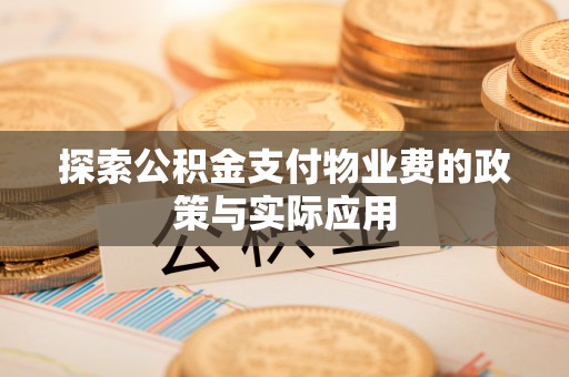 阜平探索公积金支付物业费的政策与实际应用