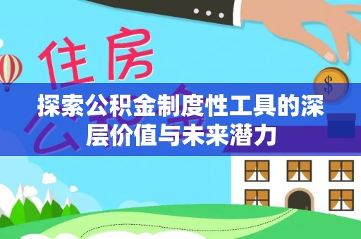 阜平探索公积金制度性工具的深层价值与未来潜力