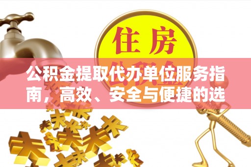 阜平公积金提取代办单位服务指南，高效、安全与便捷的选择