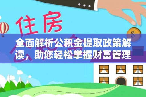 阜平全面解析公积金提取政策解读，助您轻松掌握财富管理新方向