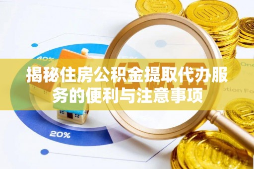 阜平揭秘住房公积金提取代办服务的便利与注意事项
