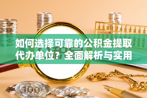 阜平如何选择可靠的公积金提取代办单位？全面解析与实用指南