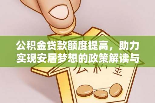 阜平公积金贷款额度提高，助力实现安居梦想的政策解读与未来展望